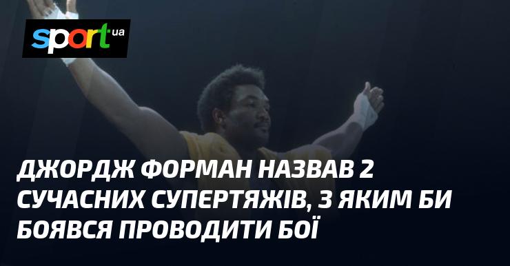 Джордж Форман зазначив імена двох сучасних супертяжів, з якими йому було б страшно виходити на ринг.