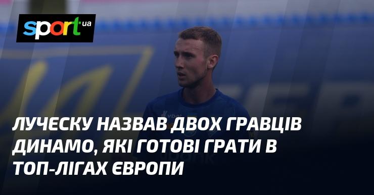 Луческу виділив двох футболістів Динамо, які готові виступати у провідних європейських лігах.