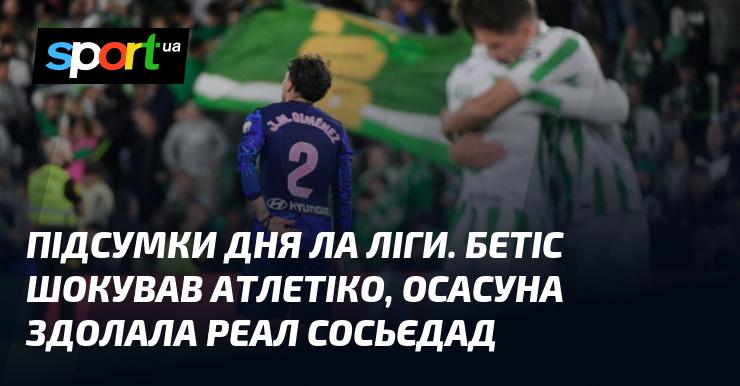 Огляд подій дня в Ла Лізі: Бетіс вразив Атлетіко, а Осасуна обігнала Реал Сосьєдад.