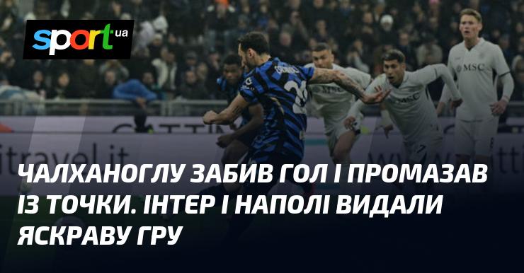 Чалханоглу відзначився забитим м'ячем, але не зміг реалізувати пенальті. Інтер та Наполі подарували вболівальникам захоплююче видовище.