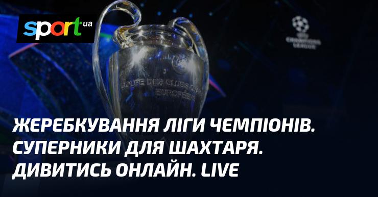 Жеребкування Ліги чемпіонів: визначено суперників для Шахтаря. Дивіться у прямому ефірі. LIVE