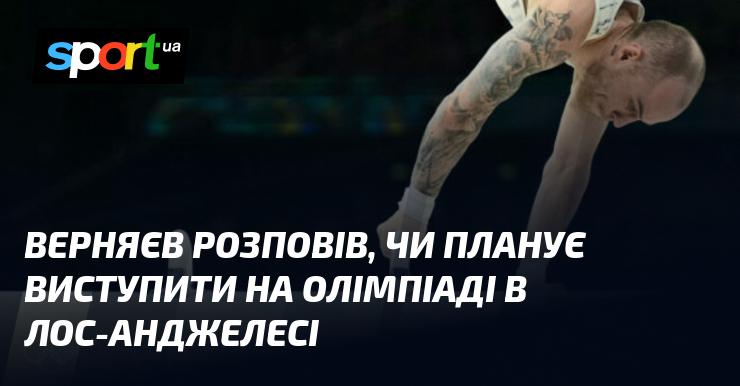 Верняєв поділився своїми планами щодо участі в Олімпійських іграх у Лос-Анджелесі