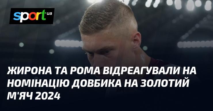 Жирона та Рома висловили свою реакцію на номінацію Довбика на Золотий м'яч 2024 року.