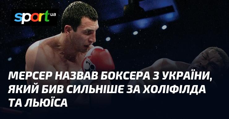 Мерсер відзначив українського боксера, який завдав ударів більшої сили, ніж Холіфілд та Льюїс.