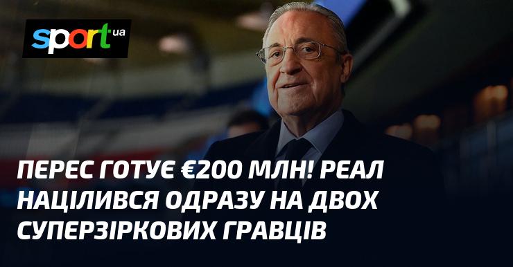 Перес збирає €200 мільйонів! Реал намагається підписати одразу двох видатних футболістів.