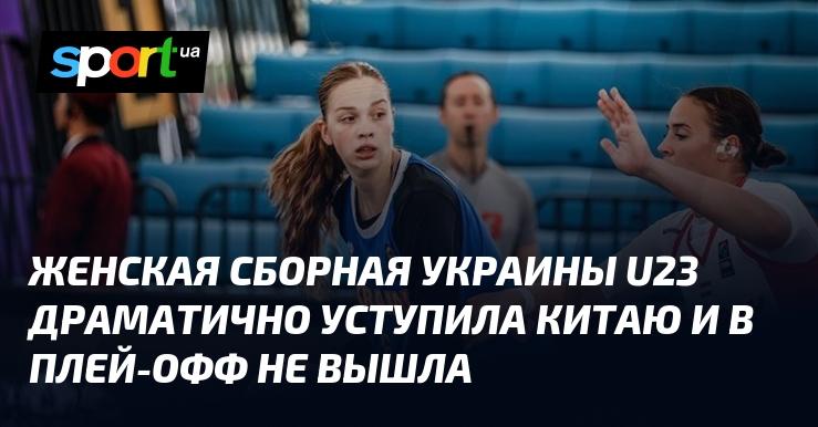 Женская команда Украины U23 пережила напряженное поражение от Китая и не смогла пройти в плей-офф.