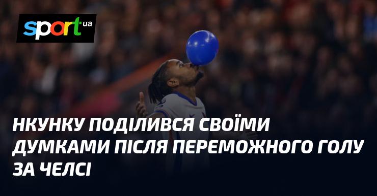 Нкунку висловив свої враження після забитого переможного гола у складі Челсі.