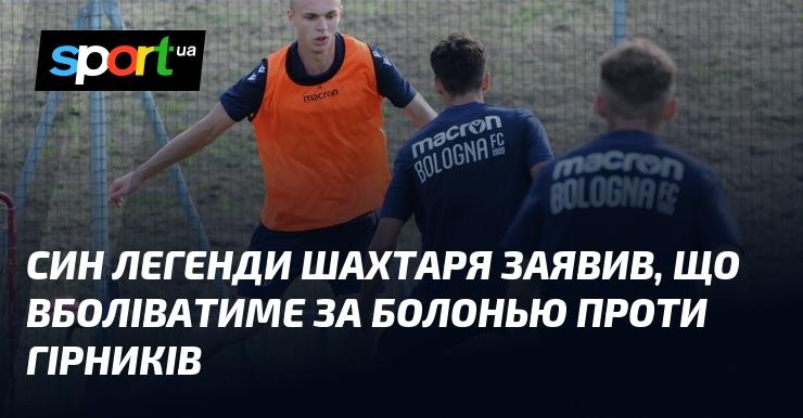 Син відомого гравця Шахтаря оголосив, що підтримуватиме Болонью в матчі проти своєї команди.