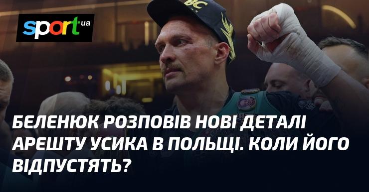 Беленюк поділився свіжими подробицями затримання Усика в Польщі. Коли ж відбудеться його звільнення?