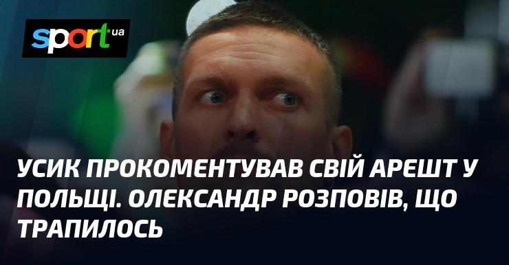 Усик висловився щодо свого затримання в Польщі. Олександр поділився деталями інциденту.