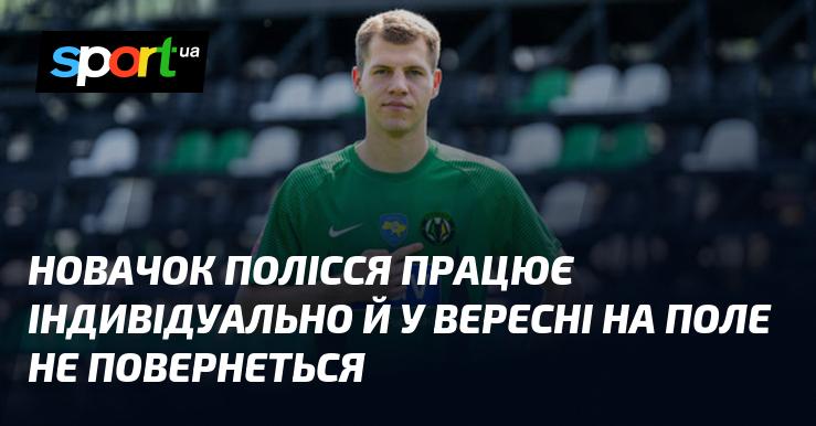 Новий гравець Полісся здійснює свою підготовку самостійно і у вересні не з'явиться на полі.