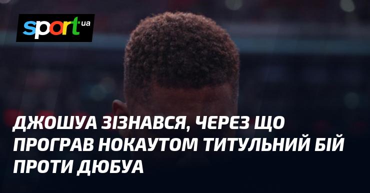 Джошуа відкрив причини, чому зазнав поразки нокаутом у титульному поєдинку з Дюбуа.