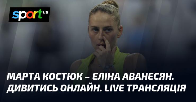 Марта Костюк проти Еліни Аванесян. Дивіться в онлайн-режимі. Пряма трансляція!