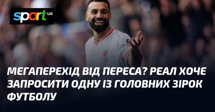 Мегаперехід від Переса? Реал має намір запросити одну з провідних зірок світового футболу.