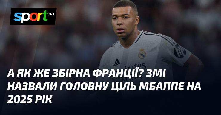 А що ж з французькою національною командою? ЗМІ озвучили ключову мету Мбаппе на 2025 рік.