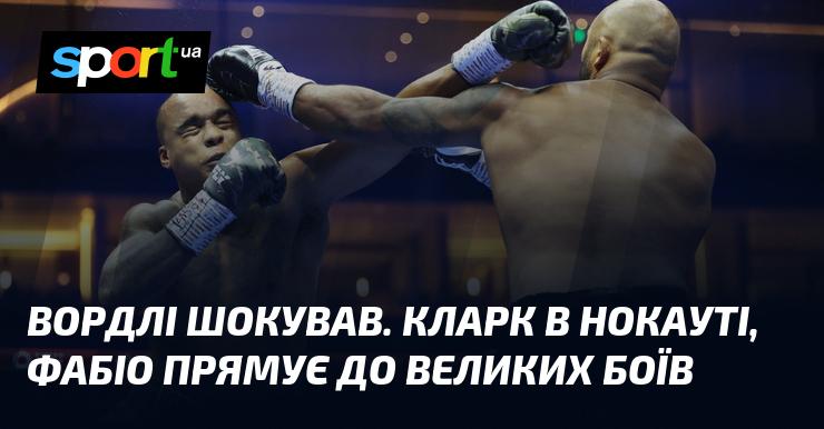 Вордлі вразив усіх. Кларк опинився в нокауті, а Фабіо готується до великих поєдинків.