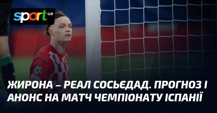 Жирона проти Реал Сосьєдад: Прогноз та анонс зустрічі ≻ Чемпіонат Іспанії ≺ 19 жовтня 2024 ≻ Футбол на СПОРТ.UA