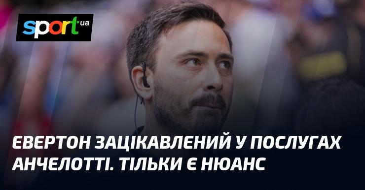 Евертон проявляє інтерес до співпраці з Анчелотті, але існує один важливий момент.