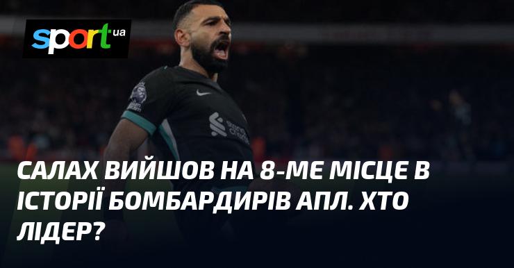 Салах зайняв 8-ме місце у списку найкращих бомбардирів в історії Прем'єр-ліги. А хто ж наразі очолює цей рейтинг?