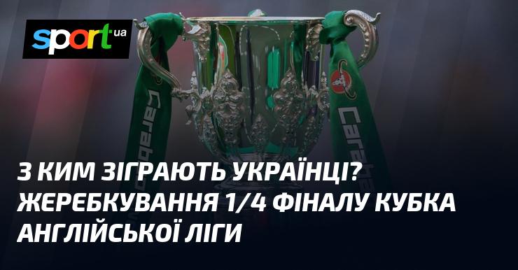 Проти кого виступлять українці? Розіграш чвертьфіналу Кубка англійської ліги.