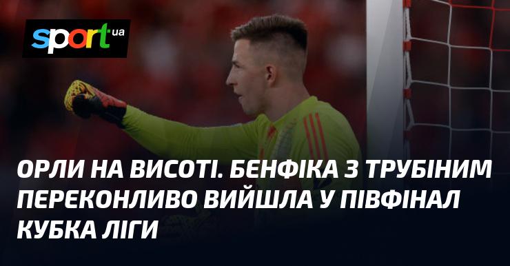 Орли на вершині. Бенфіка з Трубіним впевнено пробилася до півфіналу Кубка ліги.