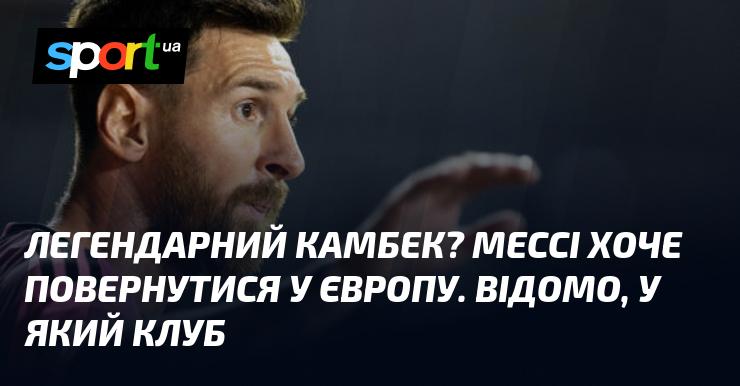 Легендарне повернення? Мессі прагне повернутися до Європи. Відомо, в який саме клуб.