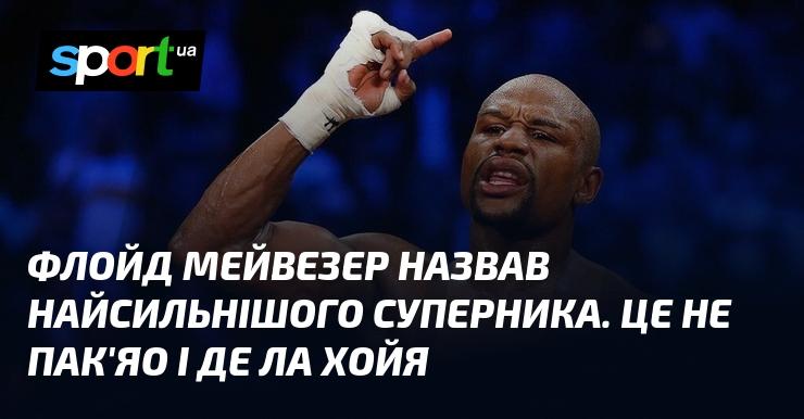 Флойд Мейвезер визначив свого найсильнішого суперника, і це не Манні Пак'яо чи Оскар Де Ла Хойя.