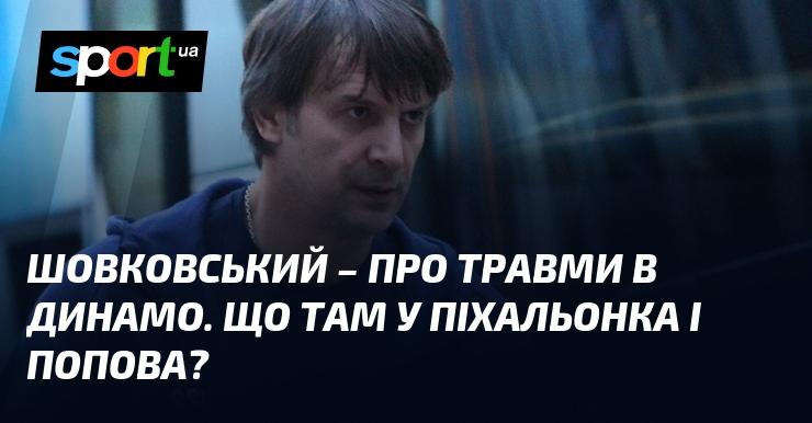 Шовковський висловився щодо травм у Динамо. Яка ситуація з Піхальонком і Поповим?