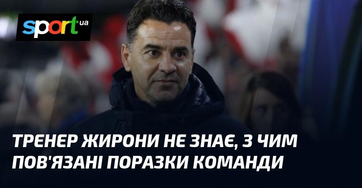 Тренер Жирони не може зрозуміти причини, чому команда зазнає невдач.