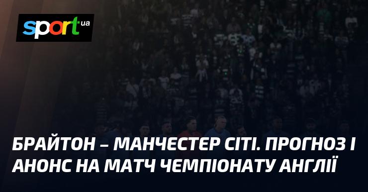 Брайтон проти Манчестер Сіті: Прогноз та анонс поєдинку в рамках Чемпіонату Англії 09.11.2024 на СПОРТ.UA.