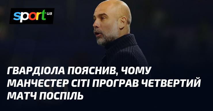 Гвардіола розкрив причини, чому Манчестер Сіті зазнав поразки в четвертому матчі підряд.